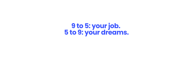 9 to 5 your job 5 to 9 your dreams