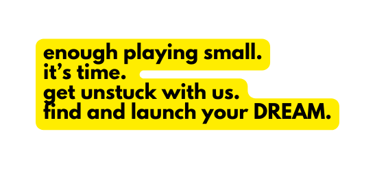 enough playing small it s time get unstuck with us find and launch your DREAM